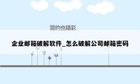 企业邮箱破解软件_怎么破解公司邮箱密码