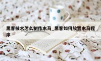 黑客技术怎么制作木马_黑客如何放置木马程序