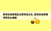 新浪企业邮箱忘记密码怎么办_新浪企业邮箱密码怎么破解