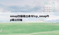 nmap扫描端口命令tcp_nmapftp端口扫描