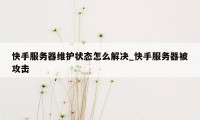 快手服务器维护状态怎么解决_快手服务器被攻击