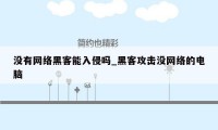 没有网络黑客能入侵吗_黑客攻击没网络的电脑