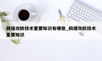 网络攻防技术重要知识有哪些_网络攻防技术重要知识