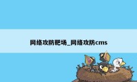 网络攻防靶场_网络攻防cms