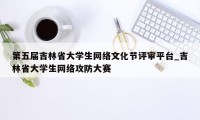 第五届吉林省大学生网络文化节评审平台_吉林省大学生网络攻防大赛