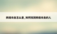 网络攻击怎么查_如何找到网络攻击的人