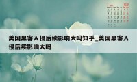 美国黑客入侵后续影响大吗知乎_美国黑客入侵后续影响大吗