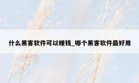 什么黑客软件可以赚钱_哪个黑客软件最好用