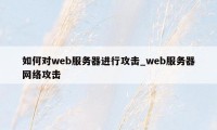 如何对web服务器进行攻击_web服务器网络攻击