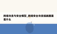 网络攻击与安全模型_网络安全攻击插画图案是什么