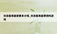 攻击服务器需要多少钱_攻击服务器费钱吗游戏