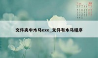 文件夹中木马exe_文件有木马程序