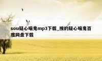 sou疑心暗鬼mp3下载_搜的疑心暗鬼百度网盘下载