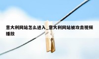 意大利网站怎么进入_意大利网站被攻击视频播放