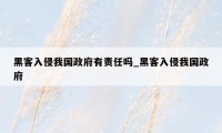 黑客入侵我国政府有责任吗_黑客入侵我国政府