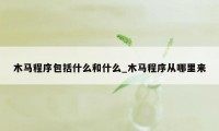 木马程序包括什么和什么_木马程序从哪里来