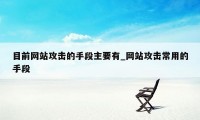 目前网站攻击的手段主要有_网站攻击常用的手段