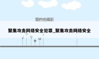 聚集攻击网络安全犯罪_聚集攻击网络安全