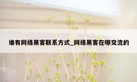 谁有网络黑客联系方式_网络黑客在哪交流的