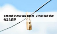 无线网遭到攻击请立即断开_无线网络遭受攻击怎么回事