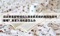 谈谈黑客能够成功入侵主机系统的原因及应对策略?_黑客入侵机器怎么办