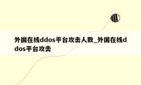 外国在线ddos平台攻击人数_外国在线ddos平台攻击