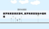 俄罗斯黑客很厉害吗_俄罗斯黑客登陆中国网络