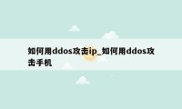 如何用ddos攻击ip_如何用ddos攻击手机