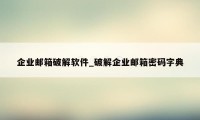 企业邮箱破解软件_破解企业邮箱密码字典