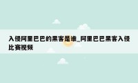 入侵阿里巴巴的黑客是谁_阿里巴巴黑客入侵比赛视频