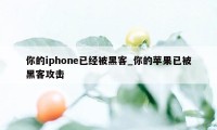 你的iphone已经被黑客_你的苹果已被黑客攻击