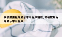 安装应用程序显示木马程序错误_安装应用程序显示木马程序