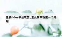 免费ddos平台攻击_怎么简单攻击一个网站