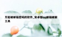 万能破邮箱密码的软件_安卓版qq邮箱破解工具