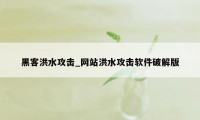 黑客洪水攻击_网站洪水攻击软件破解版