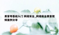 黑客零基础入门 网络安全_网络安全黑客视频案例分享