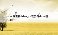 cc攻击和ddos_cc攻击与ddos区别、
