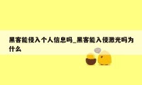 黑客能侵入个人信息吗_黑客能入侵激光吗为什么