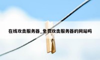 在线攻击服务器_免费攻击服务器的网站吗