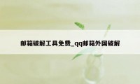 邮箱破解工具免费_qq邮箱外国破解