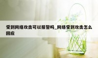 受到网络攻击可以报警吗_网络受到攻击怎么回应