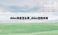 ddos攻击怎么弄_ddos怎样攻击