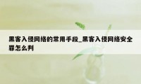 黑客入侵网络的常用手段_黑客入侵网络安全罪怎么判