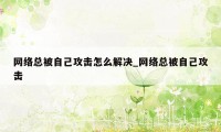 网络总被自己攻击怎么解决_网络总被自己攻击