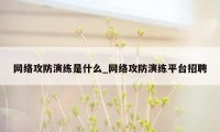 网络攻防演练是什么_网络攻防演练平台招聘