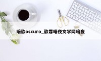 暗欲oscuro_欲罪暗夜文学网暗夜