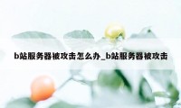 b站服务器被攻击怎么办_b站服务器被攻击