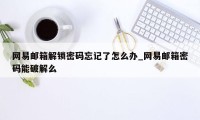 网易邮箱解锁密码忘记了怎么办_网易邮箱密码能破解么