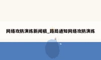 网络攻防演练新闻稿_路局通知网络攻防演练