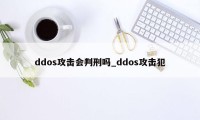 ddos攻击会判刑吗_ddos攻击犯